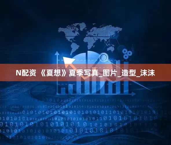 N配资 《夏想》夏季写真_图片_造型_沫沫