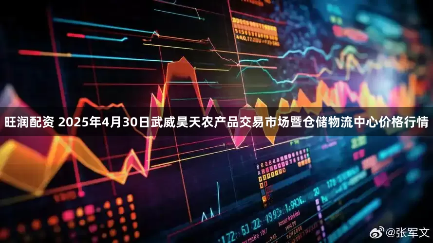 旺润配资 2025年4月30日武威昊天农产品交易市场暨仓储物流中心价格行情