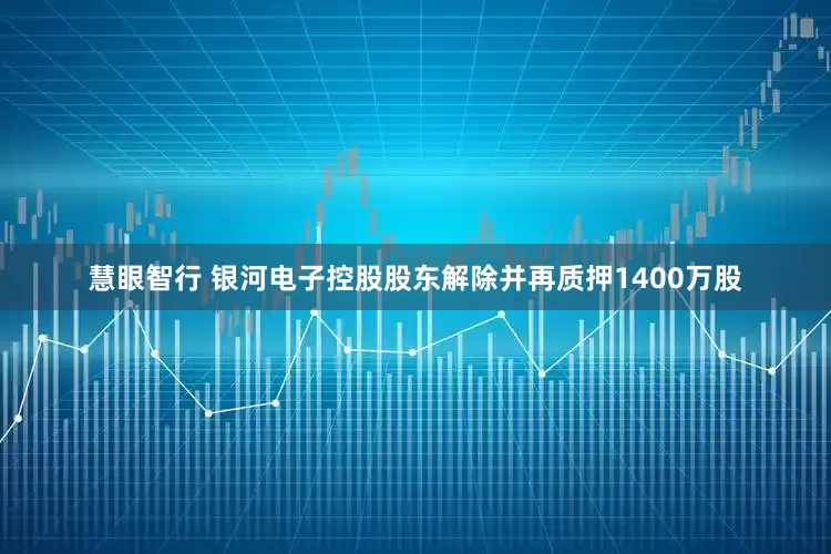 慧眼智行 银河电子控股股东解除并再质押1400万股