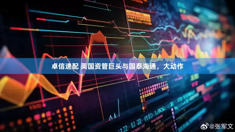 卓信速配 英国资管巨头与国泰海通，大动作
