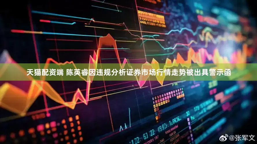 天猫配资端 陈英睿因违规分析证券市场行情走势被出具警示函