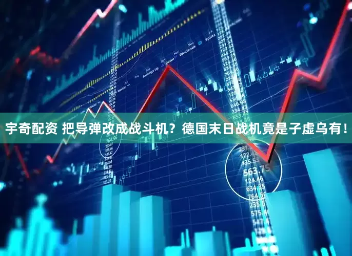 宇奇配资 把导弹改成战斗机？德国末日战机竟是子虚乌有！