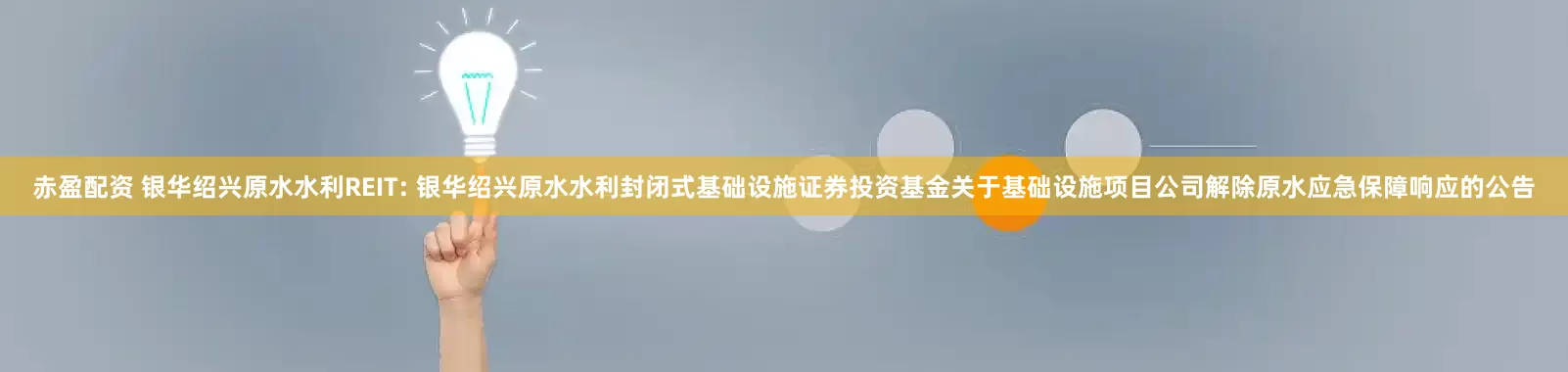 赤盈配资 银华绍兴原水水利REIT: 银华绍兴原水水利封闭式基础设施证券投资基金关于基础设施项目公司解除原水应急保障响应的公告