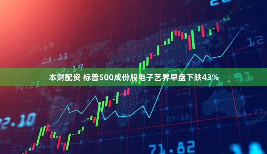 本财配资 标普500成份股电子艺界早盘下跌43%